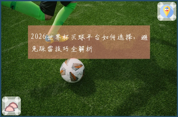 2026世界杯买球平台如何选择，避免踩雷技巧全解析