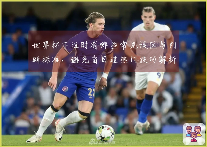 世界杯下注时有哪些常见误区与判断标准，避免盲目追热门技巧解析